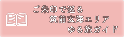 ご朱印で巡る筑前玄海エリアゆる旅ガイド